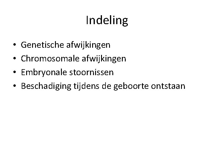 Indeling • • Genetische afwijkingen Chromosomale afwijkingen Embryonale stoornissen Beschadiging tijdens de geboorte ontstaan