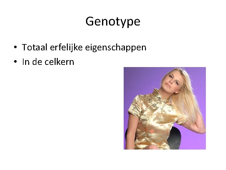 Genotype • Totaal erfelijke eigenschappen • In de celkern 