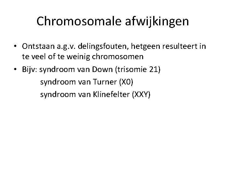 Chromosomale afwijkingen • Ontstaan a. g. v. delingsfouten, hetgeen resulteert in te veel of