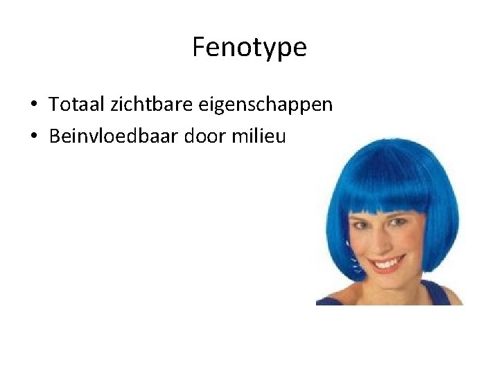 Fenotype • Totaal zichtbare eigenschappen • Beinvloedbaar door milieu 