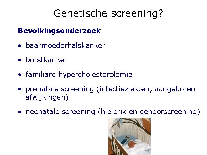 Genetische screening? Bevolkingsonderzoek • baarmoederhalskanker • borstkanker • familiare hypercholesterolemie • prenatale screening (infectieziekten,