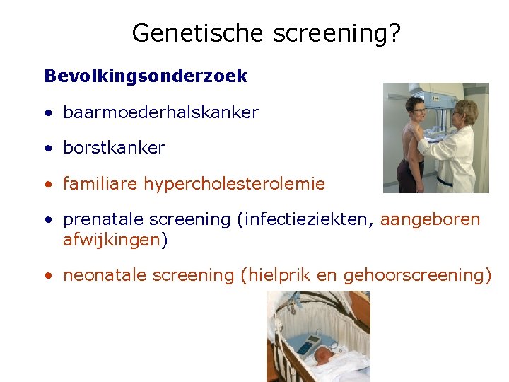 Genetische screening? Bevolkingsonderzoek • baarmoederhalskanker • borstkanker • familiare hypercholesterolemie • prenatale screening (infectieziekten,