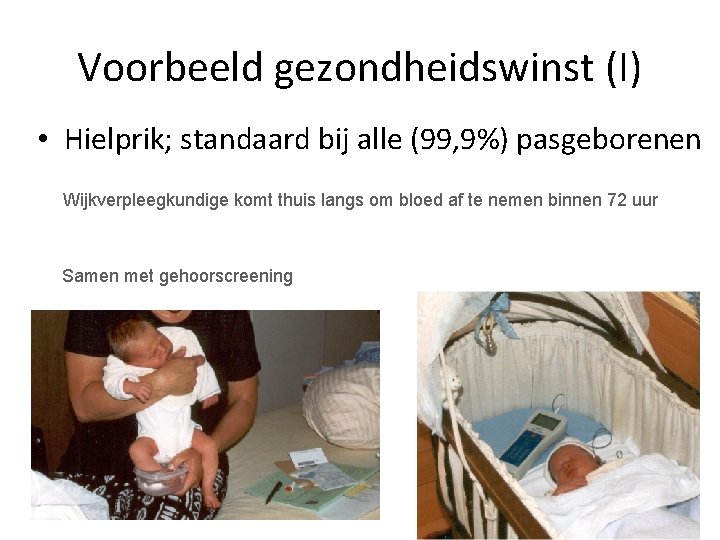 Voorbeeld gezondheidswinst (I) • Hielprik; standaard bij alle (99, 9%) pasgeborenen Wijkverpleegkundige komt thuis