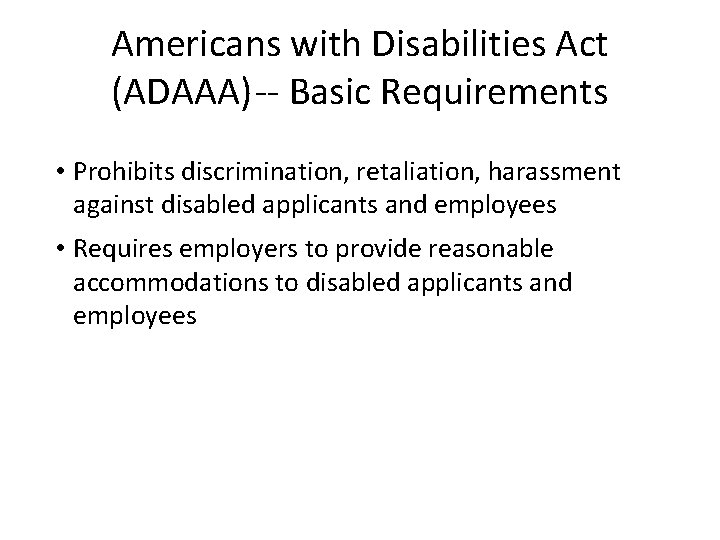 Americans with Disabilities Act (ADAAA)-- Basic Requirements • Prohibits discrimination, retaliation, harassment against disabled