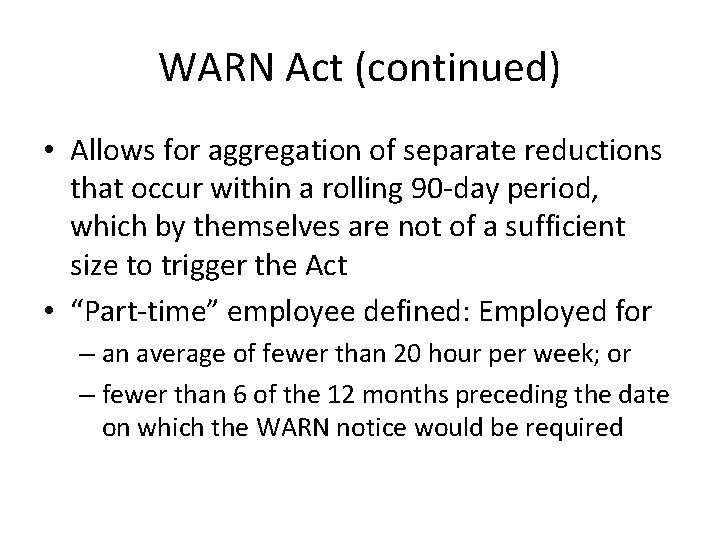 WARN Act (continued) • Allows for aggregation of separate reductions that occur within a