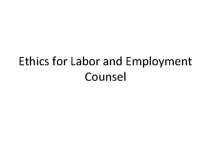 Ethics for Labor and Employment Counsel 