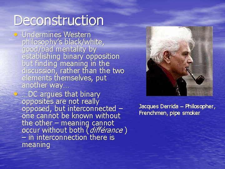 Deconstruction • Undermines Western • philosophy’s black/white, good/bad mentality by establishing binary opposition but