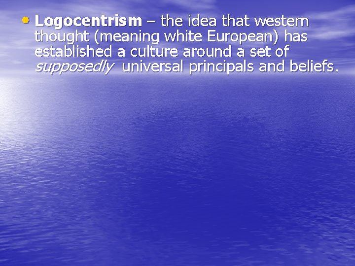  • Logocentrism – the idea that western thought (meaning white European) has established