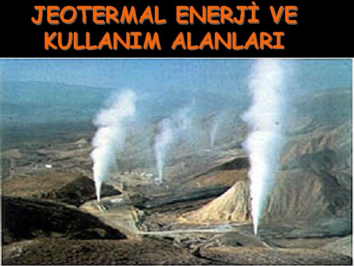 JEOTERMAL ENERJİ VE KULLANIM ALANLARI 