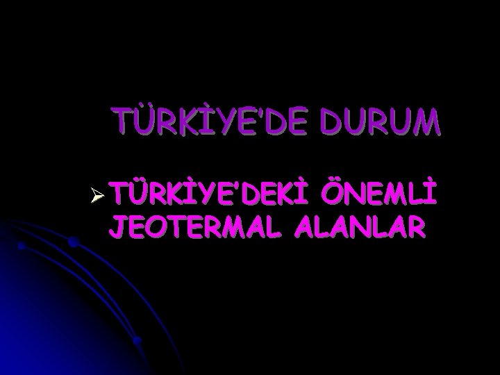 TÜRKİYE’DE DURUM Ø TÜRKİYE’DEKİ ÖNEMLİ JEOTERMAL ALANLAR 