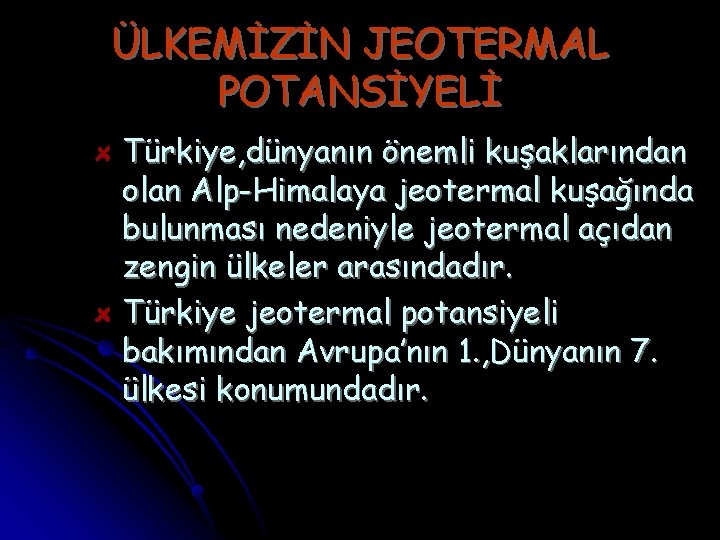 ÜLKEMİZİN JEOTERMAL POTANSİYELİ Türkiye, dünyanın önemli kuşaklarından olan Alp-Himalaya jeotermal kuşağında bulunması nedeniyle jeotermal