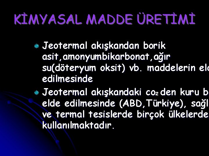 KİMYASAL MADDE ÜRETİMİ Jeotermal akışkandan borik asit, amonyumbikarbonat, ağır su(döteryum oksit) vb. maddelerin eld