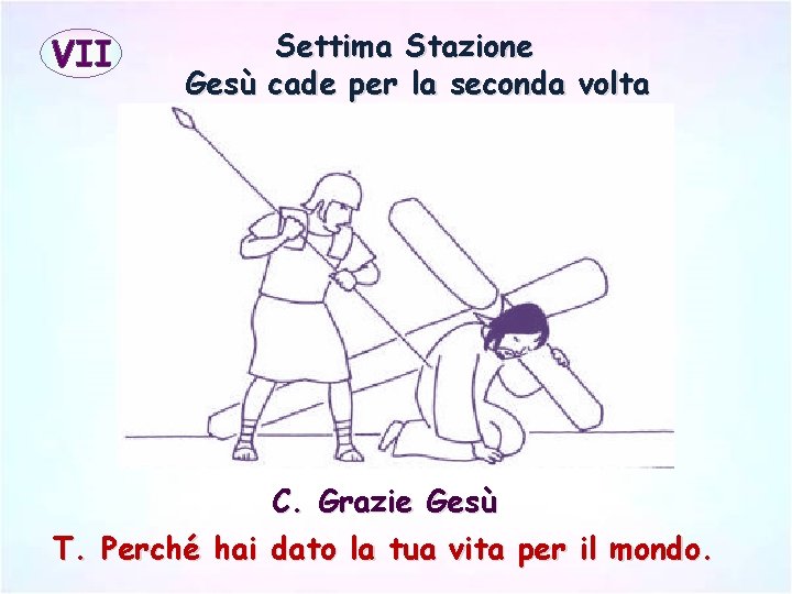 VII Settima Stazione Gesù cade per la seconda volta C. Grazie Gesù T. Perché