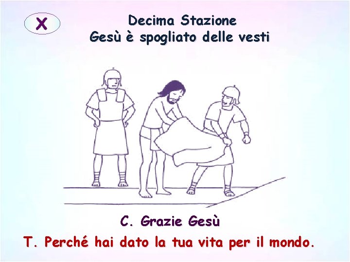 X Decima Stazione Gesù è spogliato delle vesti C. Grazie Gesù T. Perché hai