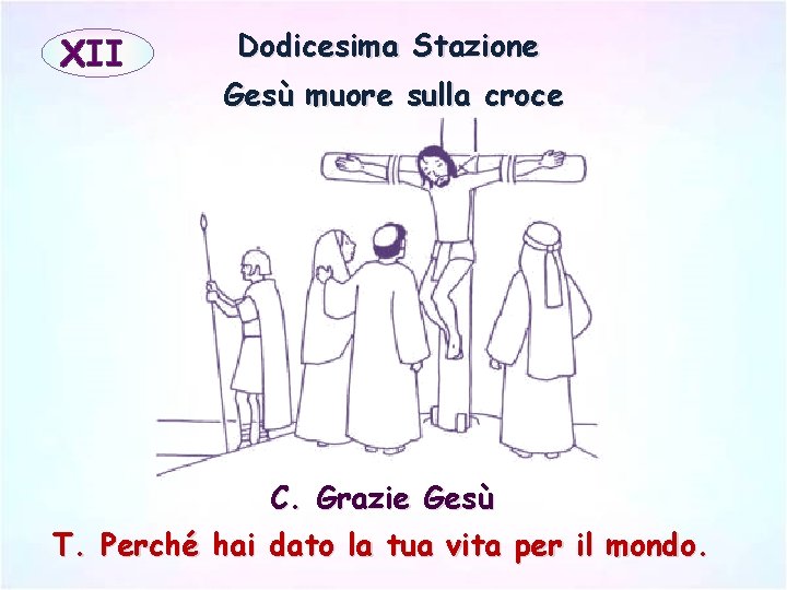 XII Dodicesima Stazione Gesù muore sulla croce C. Grazie Gesù T. Perché hai dato