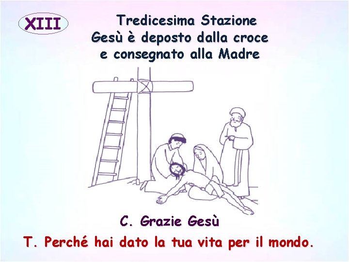 XIII Tredicesima Stazione Gesù è deposto dalla croce e consegnato alla Madre C. Grazie