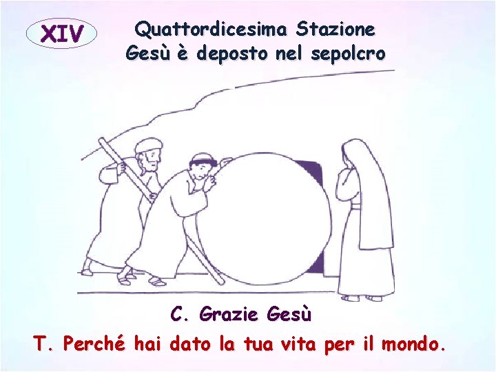 XIV Quattordicesima Stazione Gesù è deposto nel sepolcro C. Grazie Gesù T. Perché hai