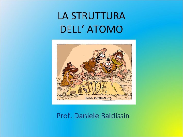 LA STRUTTURA DELL’ ATOMO Prof. Daniele Baldissin 