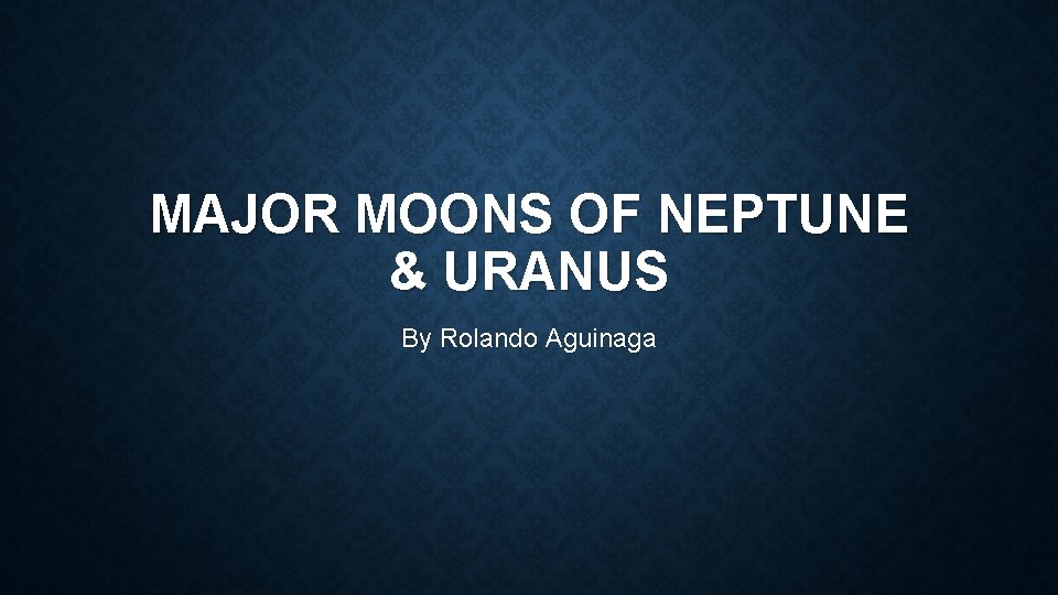 MAJOR MOONS OF NEPTUNE & URANUS By Rolando Aguinaga 