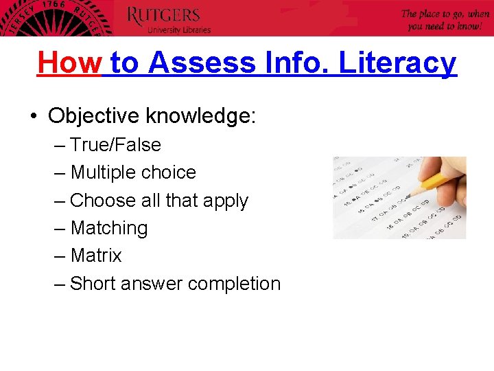 How to Assess Info. Literacy • Objective knowledge: – True/False – Multiple choice –