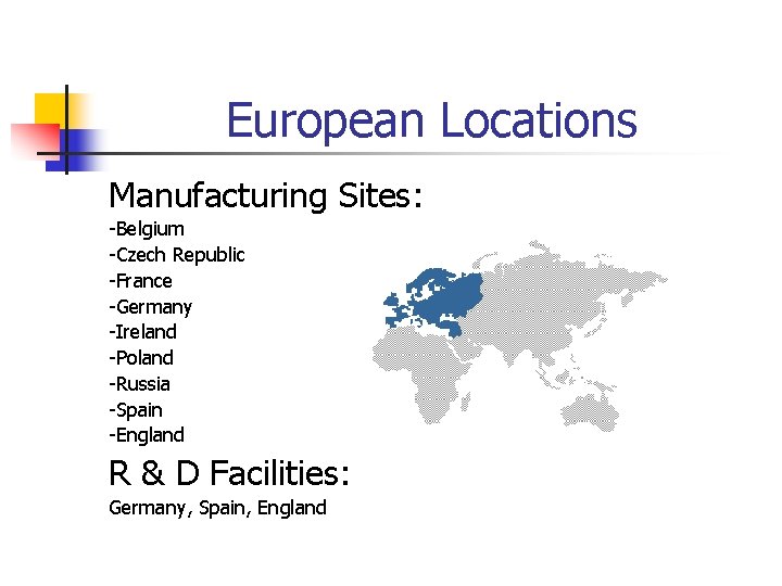 European Locations Manufacturing Sites: -Belgium -Czech Republic -France -Germany -Ireland -Poland -Russia -Spain -England European Locations Manufacturing Sites: -Belgium -Czech Republic -France -Germany -Ireland -Poland -Russia -Spain -England