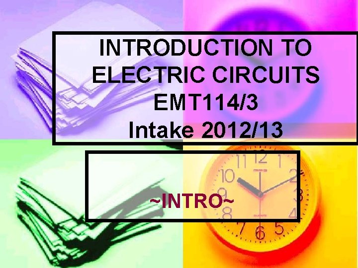 INTRODUCTION TO ELECTRIC CIRCUITS EMT 114/3 Intake 2012/13 ~INTRO~ 