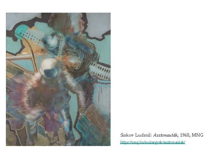 Siskov Ludmil: Asztonauták, 1968, MNG https: //mng. hu/mutargyak/asztronautak/ Siskov Ludmil: Asztonauták, 1968, MNG https: //mng. hu/mutargyak/asztronautak/