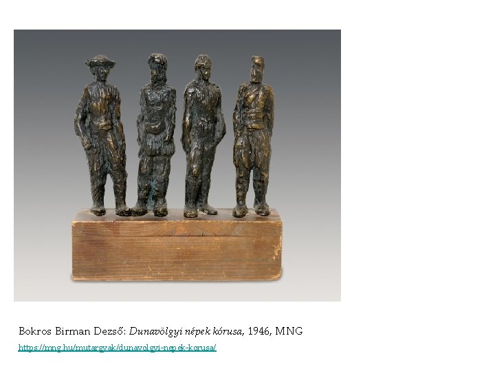 Bokros Birman Dezső: Dunavölgyi népek kórusa, 1946, MNG https: //mng. hu/mutargyak/dunavolgyi-nepek-korusa/ Bokros Birman Dezső: Dunavölgyi népek kórusa, 1946, MNG https: //mng. hu/mutargyak/dunavolgyi-nepek-korusa/