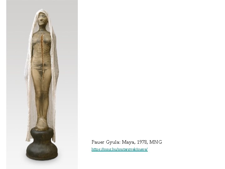 Pauer Gyula: Maya, 1978, MNG https: //mng. hu/mutargyak/maya/ Pauer Gyula: Maya, 1978, MNG https: //mng. hu/mutargyak/maya/