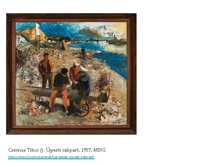Csernus Tibor (): Újpesti rakpart, 1957, MNG https: //mng. hu/mutargyak/ujpestiek-ujpesti-rakpart/ Csernus Tibor (): Újpesti rakpart, 1957, MNG https: //mng. hu/mutargyak/ujpestiek-ujpesti-rakpart/