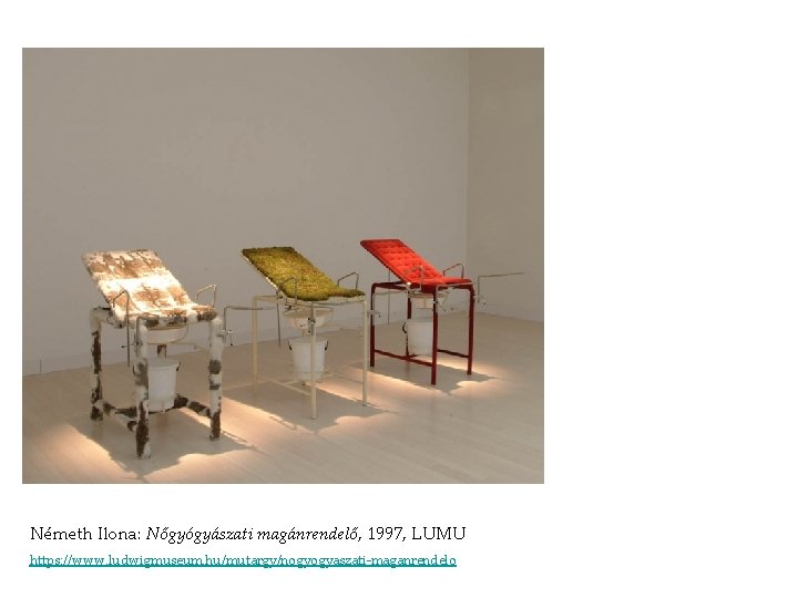 Németh Ilona: Nőgyógyászati magánrendelő, 1997, LUMU https: //www. ludwigmuseum. hu/mutargy/nogyogyaszati-maganrendelo Németh Ilona: Nőgyógyászati magánrendelő, 1997, LUMU https: //www. ludwigmuseum. hu/mutargy/nogyogyaszati-maganrendelo