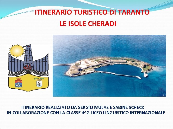 ITINERARIO TURISTICO DI TARANTO LE ISOLE CHERADI ITINERARIO REALIZZATO DA SERGIO MULAS E SABINE