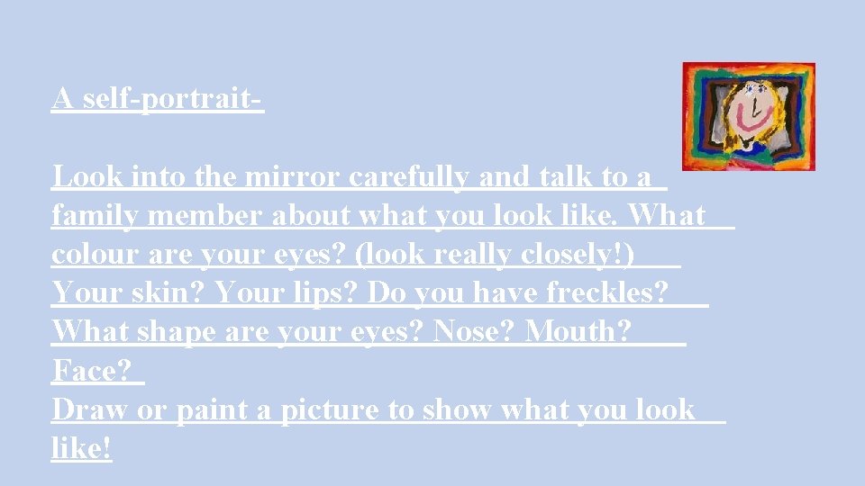 A self-portrait. Look into the mirror carefully and talk to a family member about