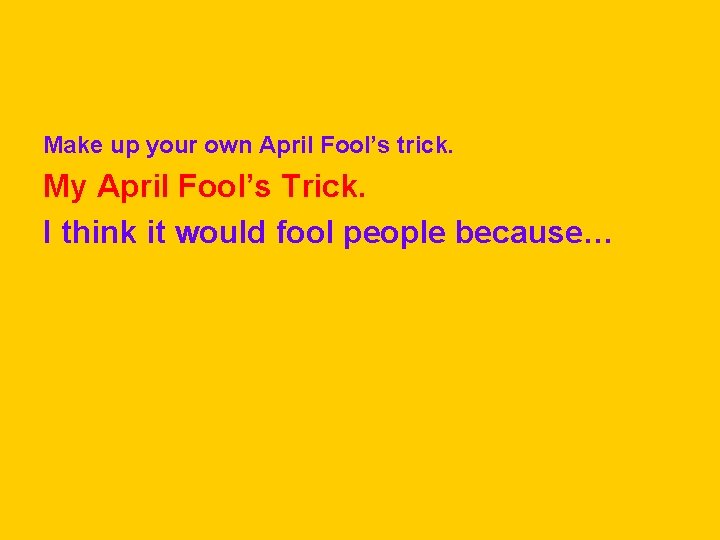 Make up your own April Fool’s trick. My April Fool’s Trick. I think it