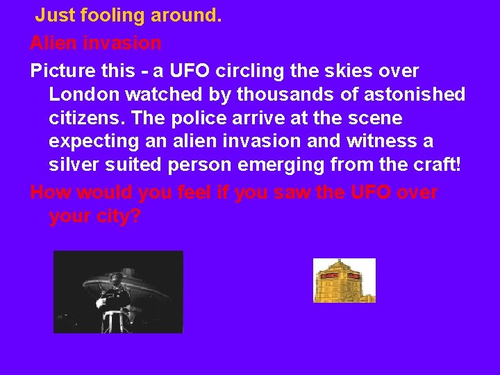 Just fooling around. Alien invasion Picture this - a UFO circling the skies over