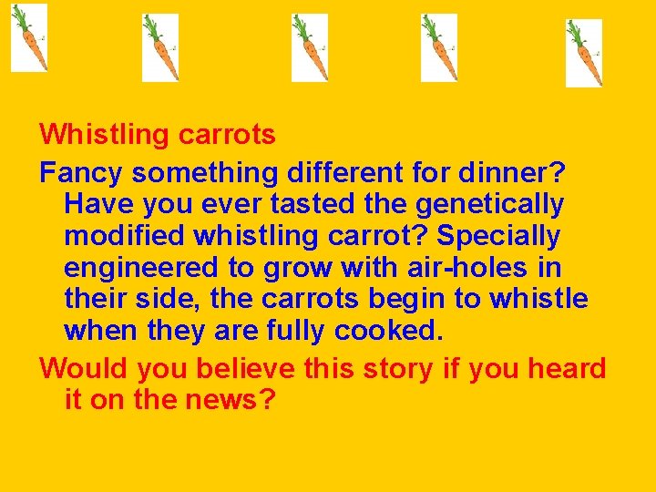 Whistling carrots Fancy something different for dinner? Have you ever tasted the genetically modified