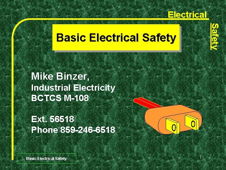 Electrical Safety Basic Electrical Safety Mike Binzer, Industrial Electricity BCTCS M-108 Ext. 56518 Phone