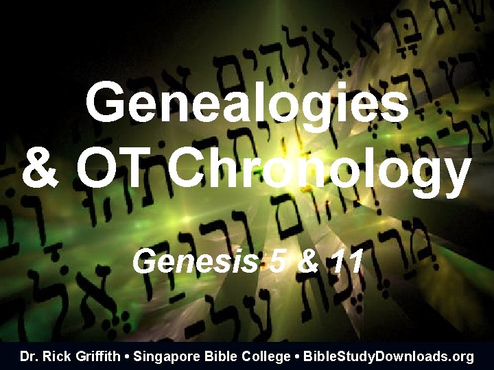 Genealogies & OT Chronology Genesis 5 & 11 Dr. Rick Griffith • Singapore Bible
