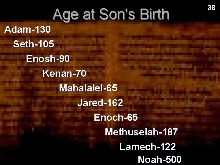 Age at Son's Birth Adam-130 Seth-105 Enosh-90 Kenan-70 Mahalalel-65 Jared-162 Enoch-65 Methuselah-187 Lamech-122 Noah-500