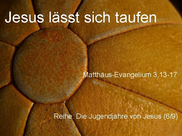 Jesus lässt sich taufen Matthäus-Evangelium 3, 13 -17 Reihe: Die Jugendjahre von Jesus (6/9)