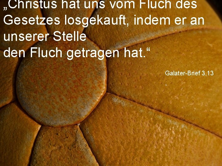„Christus hat uns vom Fluch des Gesetzes losgekauft, indem er an unserer Stelle den