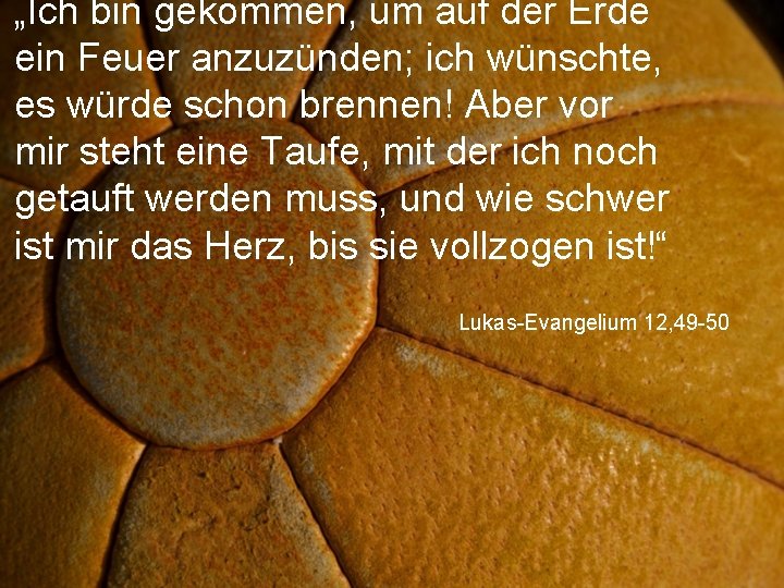 „Ich bin gekommen, um auf der Erde ein Feuer anzuzünden; ich wünschte, es würde