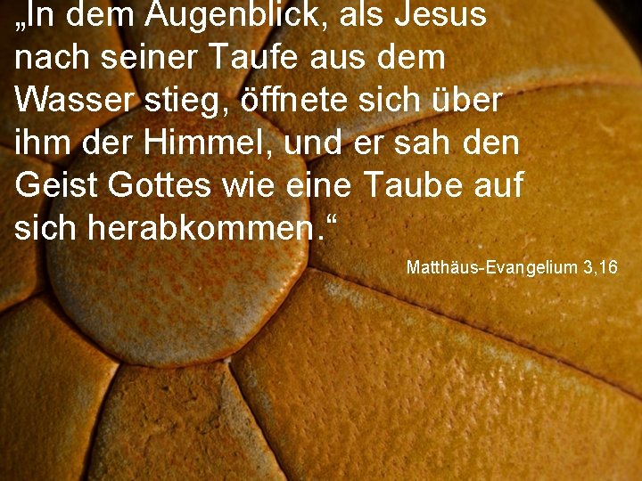 „In dem Augenblick, als Jesus nach seiner Taufe aus dem Wasser stieg, öffnete sich