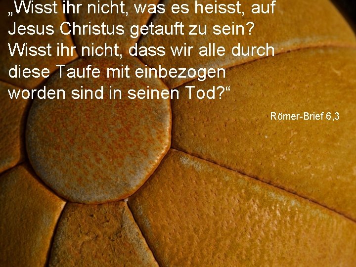 „Wisst ihr nicht, was es heisst, auf Jesus Christus getauft zu sein? Wisst ihr