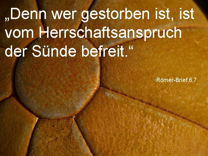 „Denn wer gestorben ist, ist vom Herrschaftsanspruch der Sünde befreit. “ Römer-Brief 6, 7