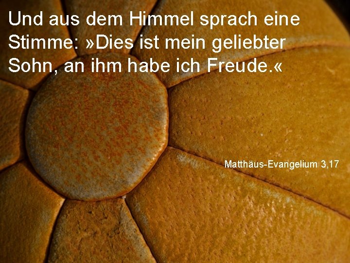 Und aus dem Himmel sprach eine Stimme: » Dies ist mein geliebter Sohn, an