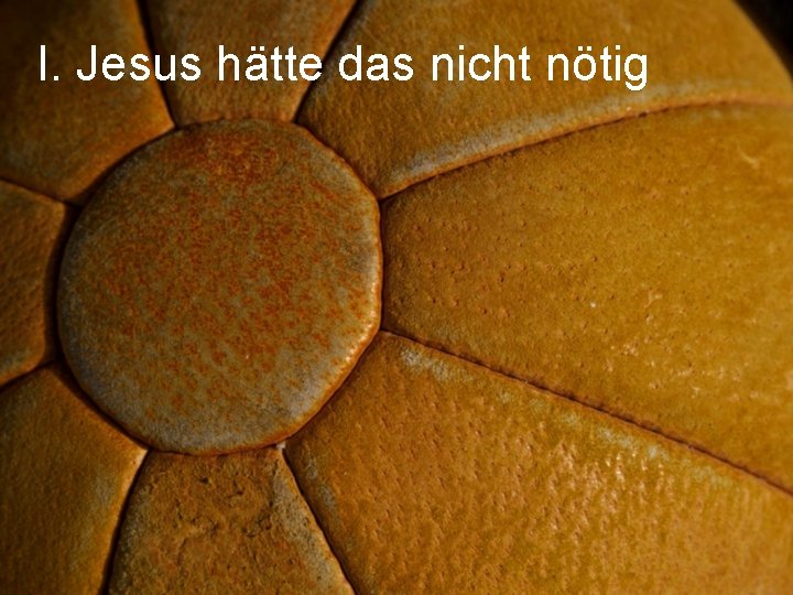 I. Jesus hätte das nicht nötig 