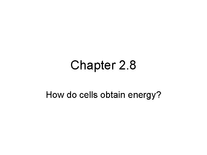 Chapter 2. 8 How do cells obtain energy? 