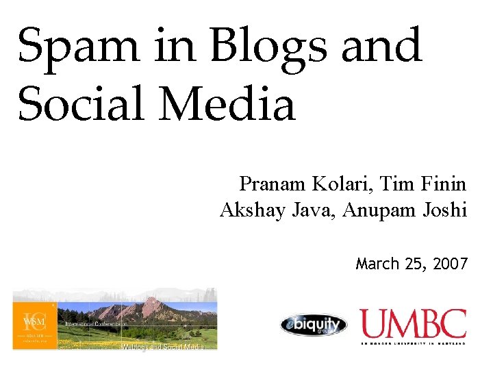 Spam in Blogs and Social Media Pranam Kolari, Tim Finin Akshay Java, Anupam Joshi