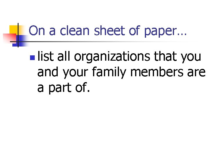On a clean sheet of paper… n list all organizations that you and your